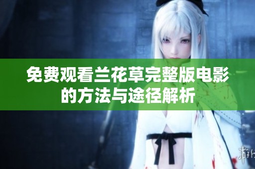 免費觀看蘭花草完整版電影的方法與途徑解析