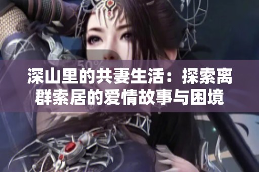 深山里的共妻生活：探索離群索居的愛情故事與困境