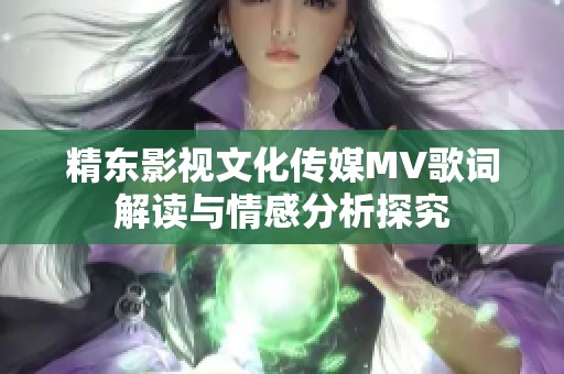 精東影視文化傳媒MV歌詞解讀與情感分析探究