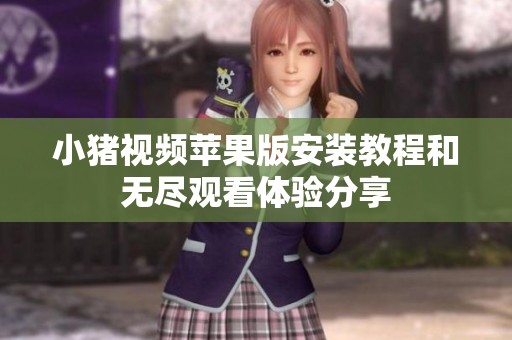 小豬視頻蘋果版安裝教程和無盡觀看體驗分享
