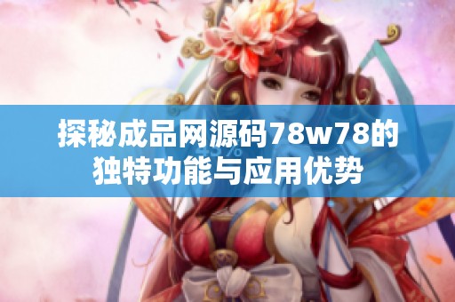 探秘成品網(wǎng)源碼78w78的獨特功能與應(yīng)用優(yōu)勢