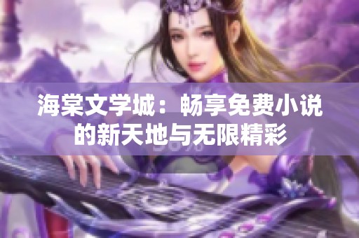 海棠文學(xué)城：暢享免費(fèi)小說的新天地與無限精彩