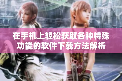 在手機上輕松獲取各種特殊功能的軟件下載方法解析