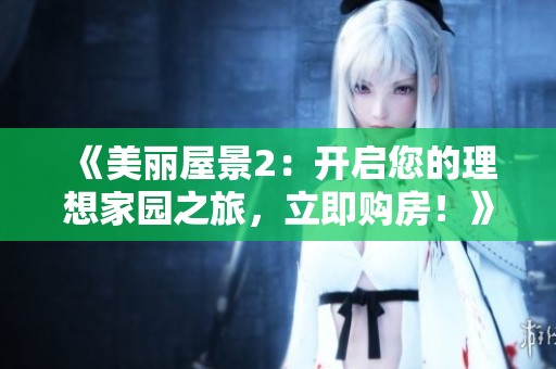 《美麗屋景2：開啟您的理想家園之旅，立即購房！》