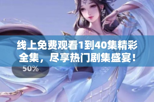 線上免費觀看1到40集精彩全集，盡享熱門劇集盛宴！
