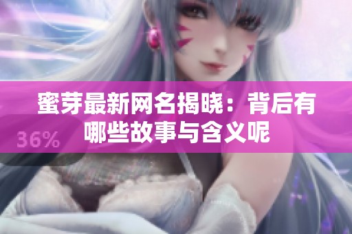 蜜芽最新網名揭曉：背后有哪些故事與含義呢