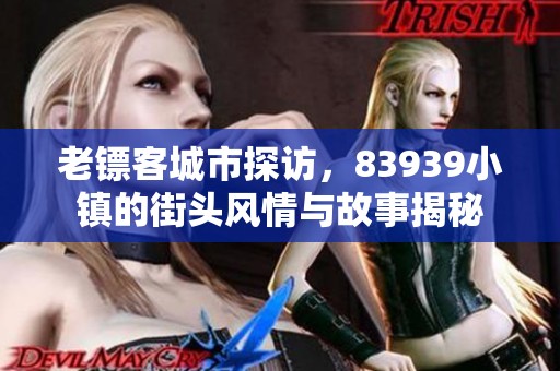 老鏢客城市探訪，83939小鎮的街頭風情與故事揭秘