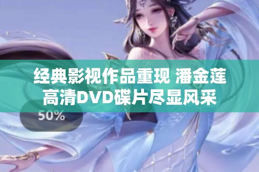 經(jīng)典影視作品重現(xiàn) 潘金蓮高清DVD碟片盡顯風(fēng)采