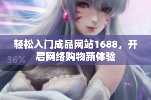 輕松入門成品網(wǎng)站1688，開啟網(wǎng)絡(luò)購物新體驗(yàn)