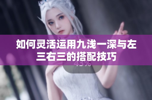 如何靈活運用九淺一深與左三右三的搭配技巧