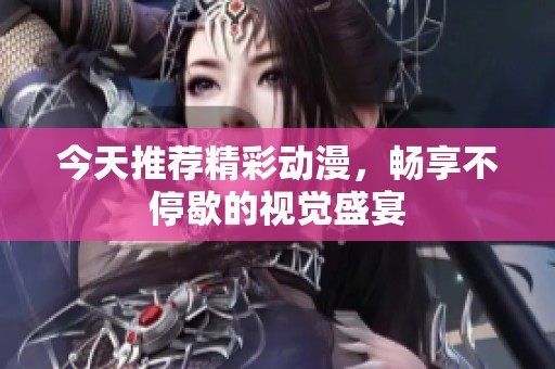 今天推薦精彩動漫，暢享不停歇的視覺盛宴