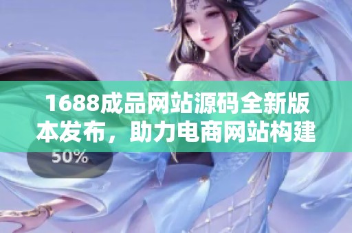 1688成品網站源碼全新版本發布，助力電商網站構建與優化