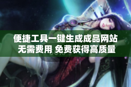 便捷工具一鍵生成成品網站 無需費用 免費獲得高質量網站