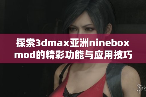 探索3dmax亞洲nineboxmod的精彩功能與應用技巧
