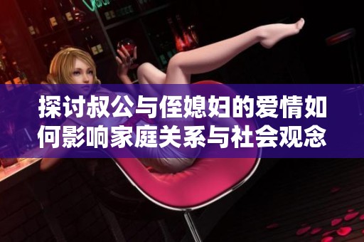 探討叔公與侄媳婦的愛情如何影響家庭關(guān)系與社會(huì)觀念