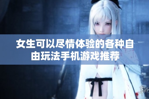 女生可以盡情體驗的各種自由玩法手機游戲推薦