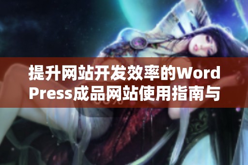 提升網(wǎng)站開發(fā)效率的WordPress成品網(wǎng)站使用指南與推薦