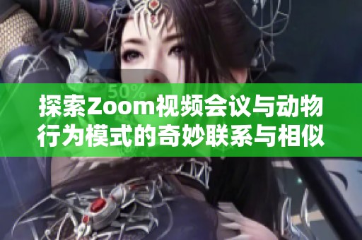 探索Zoom視頻會議與動物行為模式的奇妙聯系與相似之處