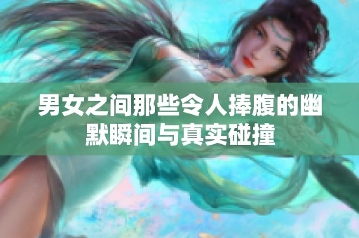 男女之間那些令人捧腹的幽默瞬間與真實(shí)碰撞