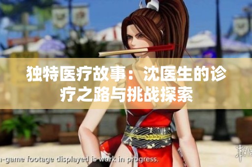 獨特醫療故事：沈醫生的診療之路與挑戰探索
