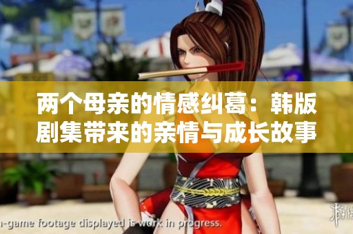 兩個母親的情感糾葛：韓版劇集帶來的親情與成長故事