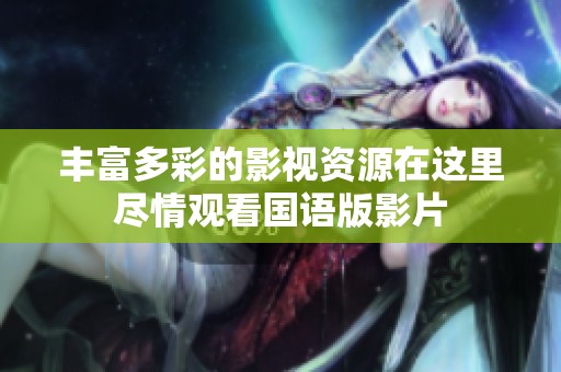 豐富多彩的影視資源在這里盡情觀看國語版影片