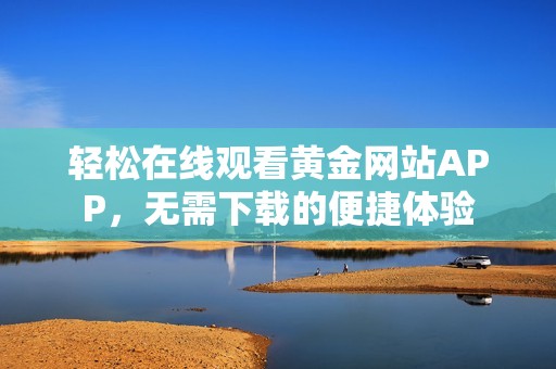輕松在線觀看黃金網站APP，無需下載的便捷體驗