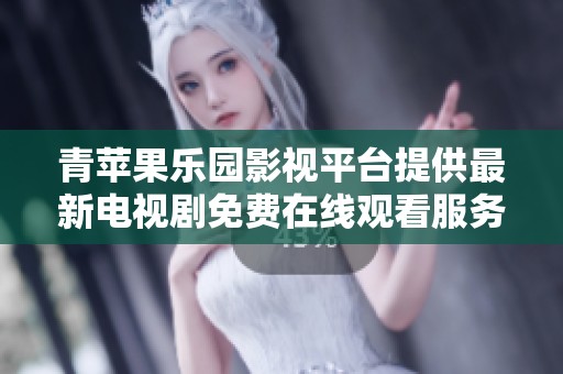 青蘋(píng)果樂(lè)園影視平臺(tái)提供最新電視劇免費(fèi)在線(xiàn)觀看服務(wù)