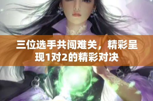 三位選手共闖難關，精彩呈現1對2的精彩對決
