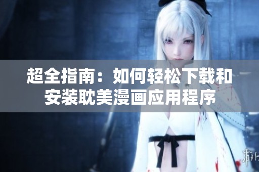 超全指南：如何輕松下載和安裝耽美漫畫(huà)應(yīng)用程序