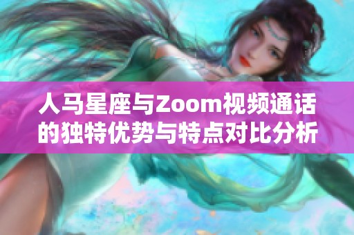 人馬星座與Zoom視頻通話的獨特優勢與特點對比分析