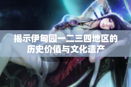 揭示伊甸園一二三四地區(qū)的歷史價(jià)值與文化遺產(chǎn)