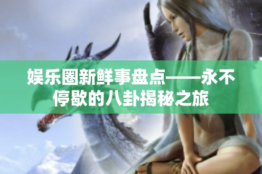 娛樂圈新鮮事盤點——永不停歇的八卦揭秘之旅