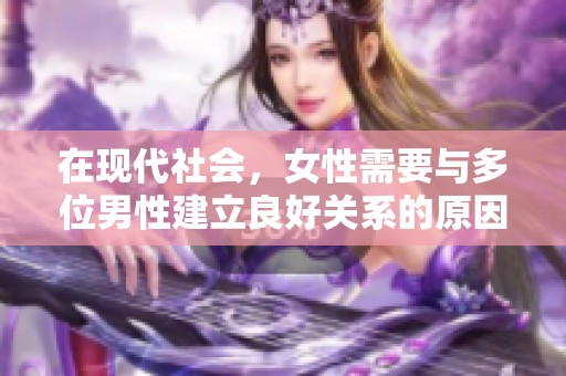 在現(xiàn)代社會(huì)，女性需要與多位男性建立良好關(guān)系的原因分析
