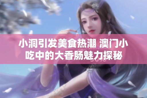 小洞引發(fā)美食熱潮 澳門(mén)小吃中的大香腸魅力探秘