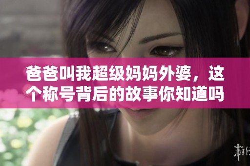 爸爸叫我超級媽媽外婆，這個稱號背后的故事你知道嗎