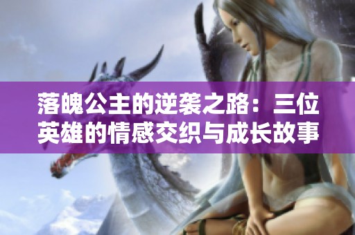 落魄公主的逆襲之路：三位英雄的情感交織與成長故事