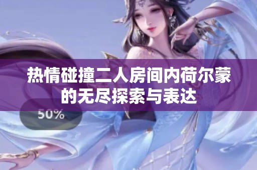 熱情碰撞二人房間內(nèi)荷爾蒙的無盡探索與表達(dá)