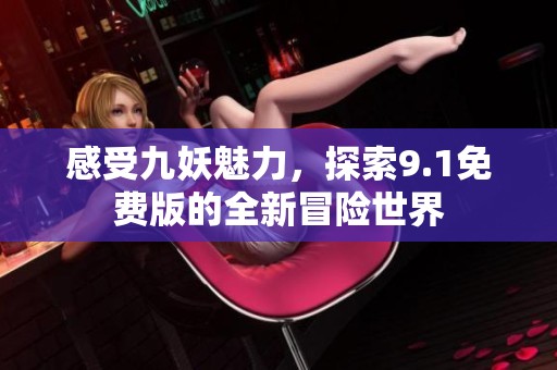 感受九妖魅力，探索9.1免費(fèi)版的全新冒險(xiǎn)世界