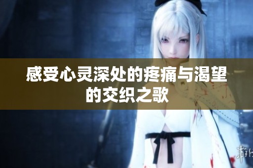 感受心靈深處的疼痛與渴望的交織之歌