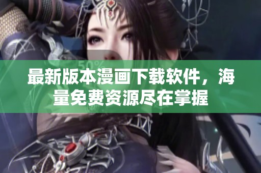 最新版本漫畫下載軟件，海量免費資源盡在掌握