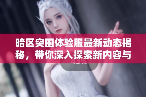 暗區突圍體驗服最新動態揭秘，帶你深入探索新內容與玩法
