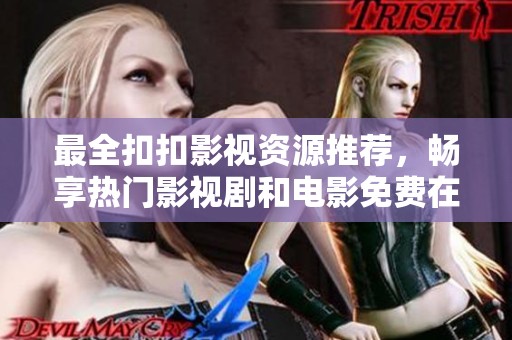 最全扣扣影視資源推薦，暢享熱門影視劇和電影免費在線觀看