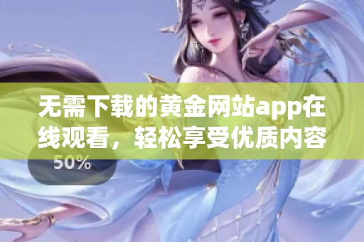 無需下載的黃金網站app在線觀看，輕松享受優質內容