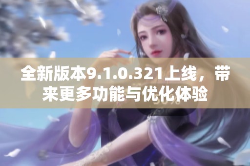 全新版本9.1.0.321上線，帶來更多功能與優化體驗