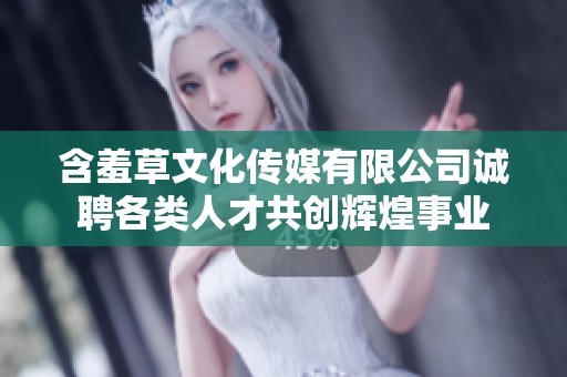 含羞草文化傳媒有限公司誠聘各類人才共創輝煌事業