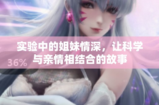 實驗中的姐妹情深，讓科學與親情相結合的故事