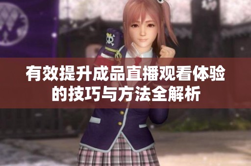 有效提升成品直播觀看體驗(yàn)的技巧與方法全解析