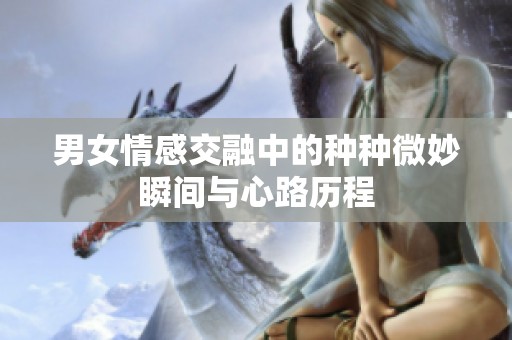 男女情感交融中的種種微妙瞬間與心路歷程