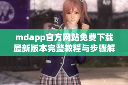 mdapp官方網(wǎng)站免費(fèi)下載最新版本完整教程與步驟解析